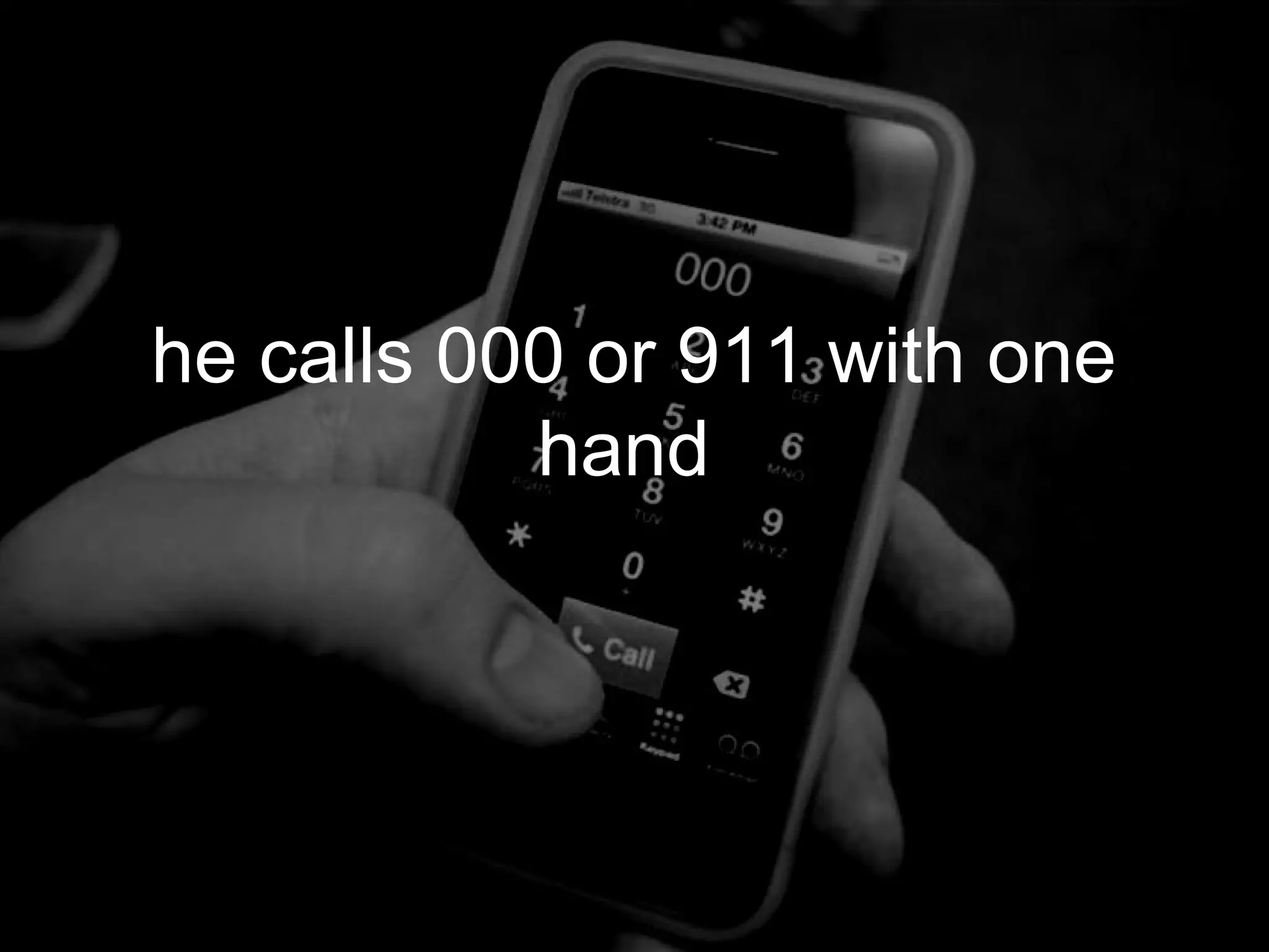 he calls 000 or 911 with one
           hand
 