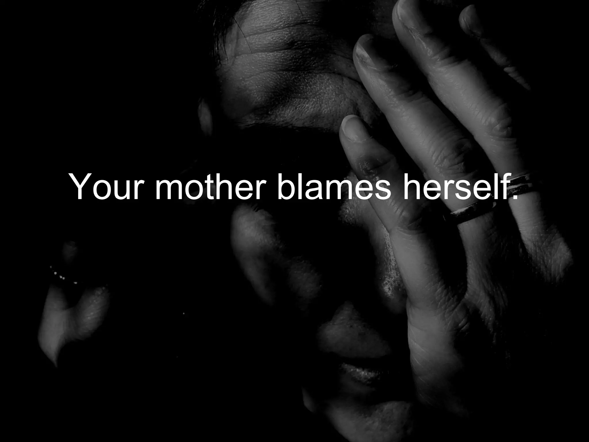 Your mother blames herself.
 