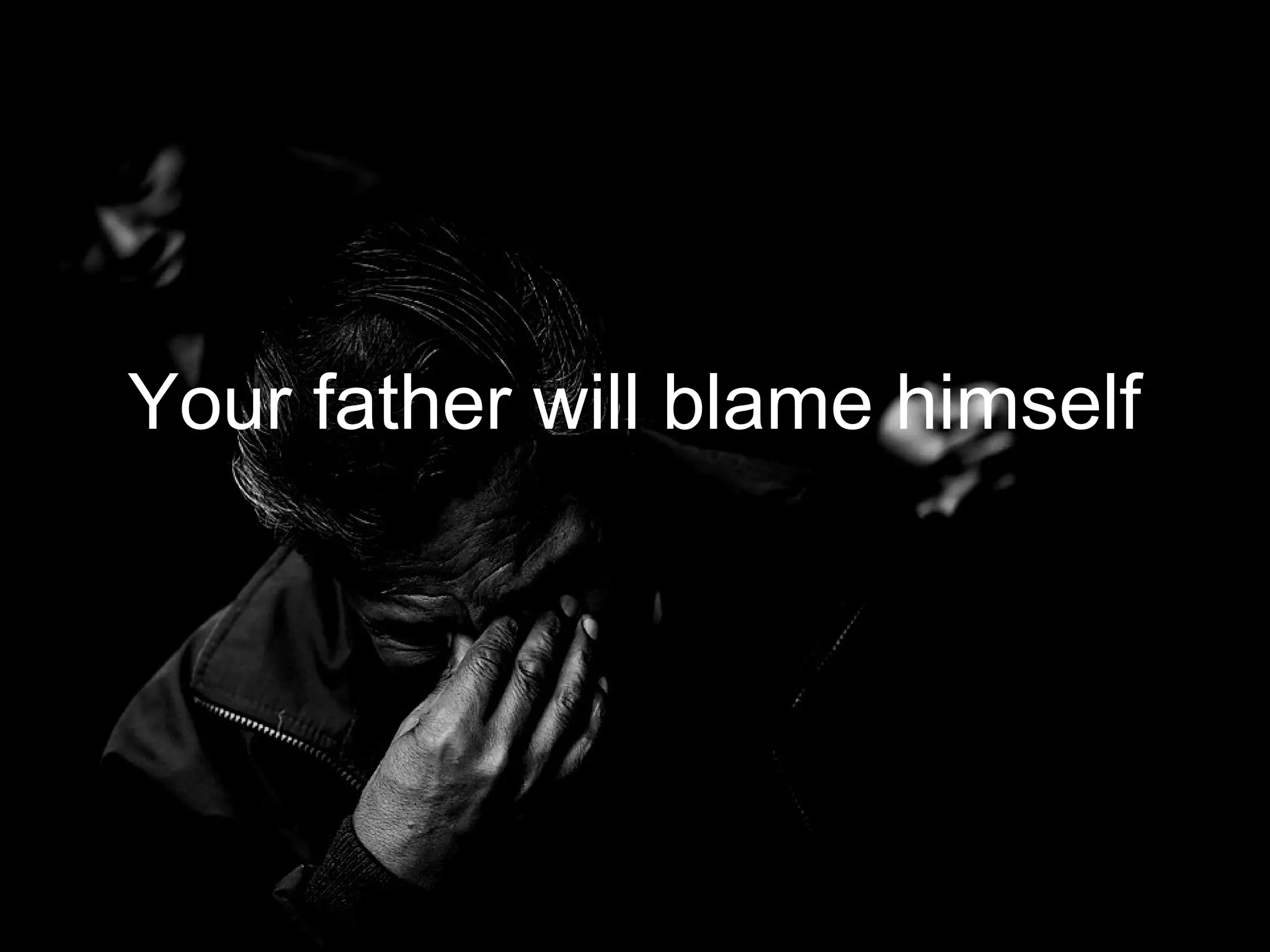Your father will blame himself
 