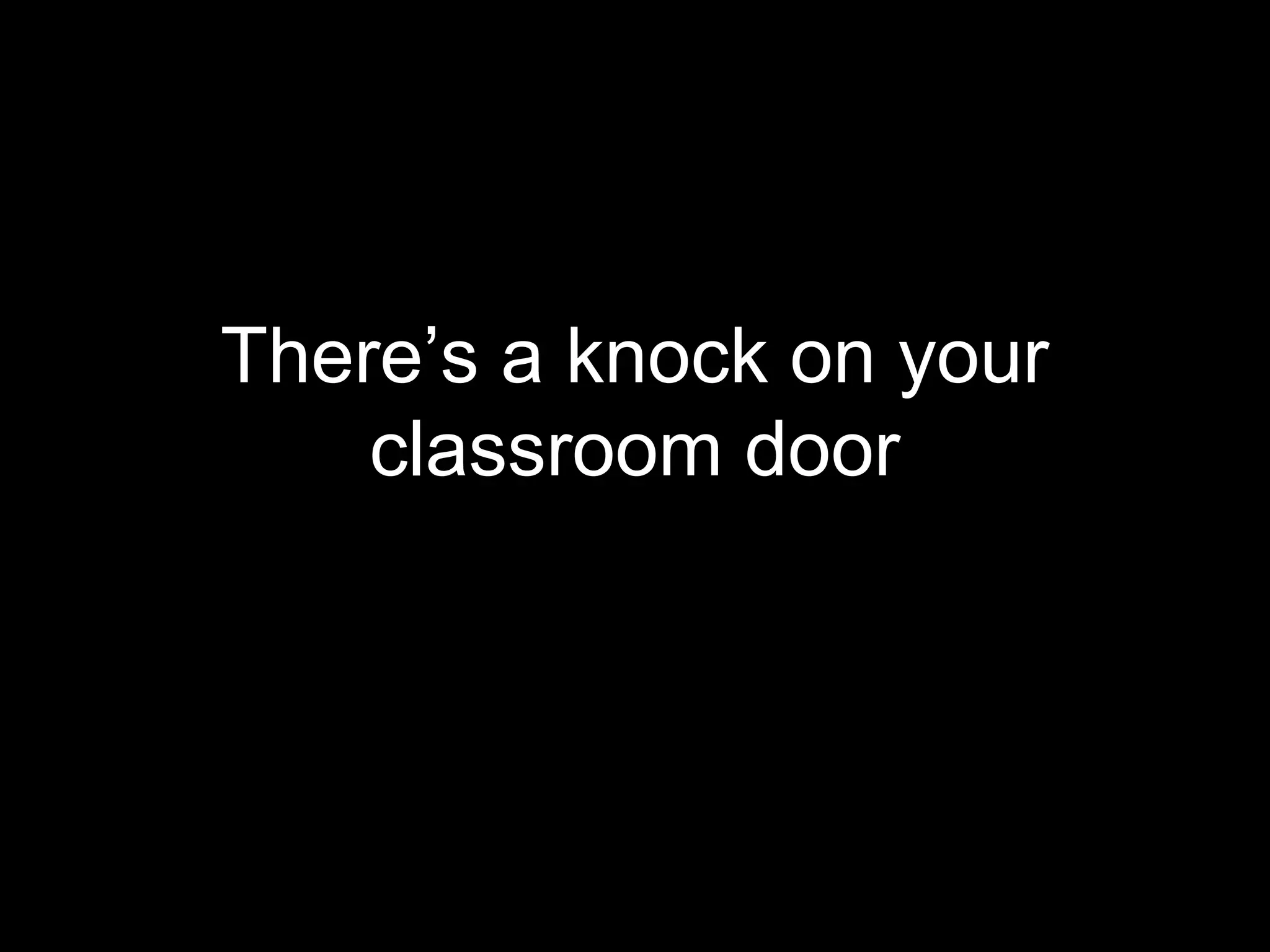 There’s a knock on your
    classroom door
 