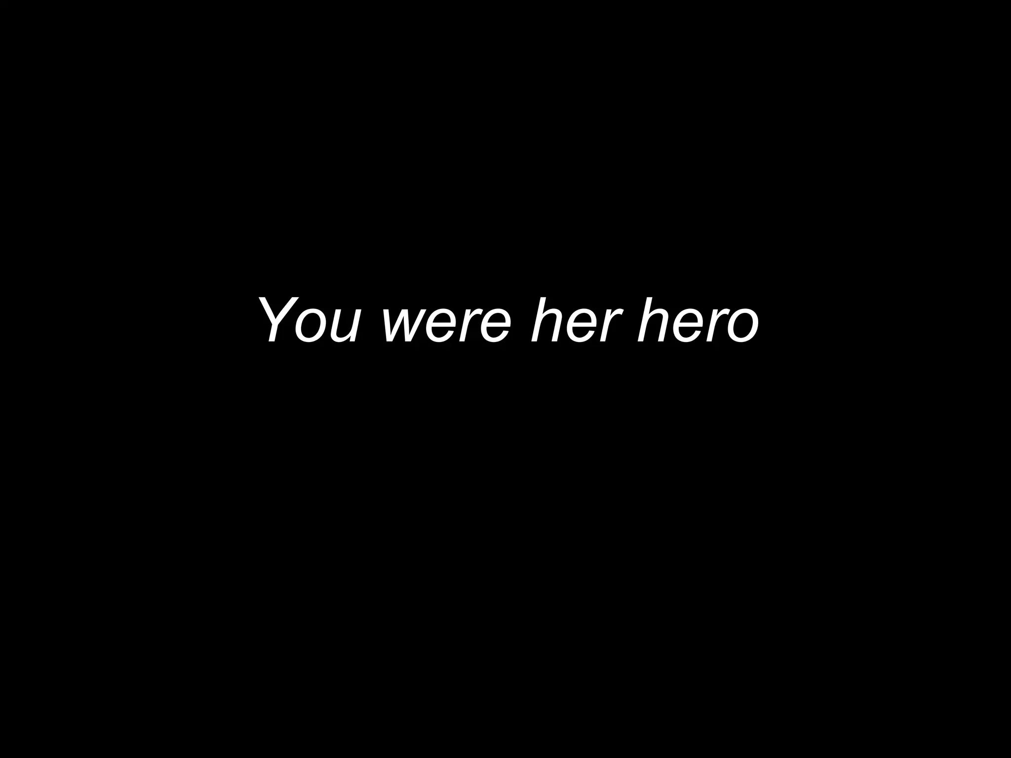 You were her hero
 