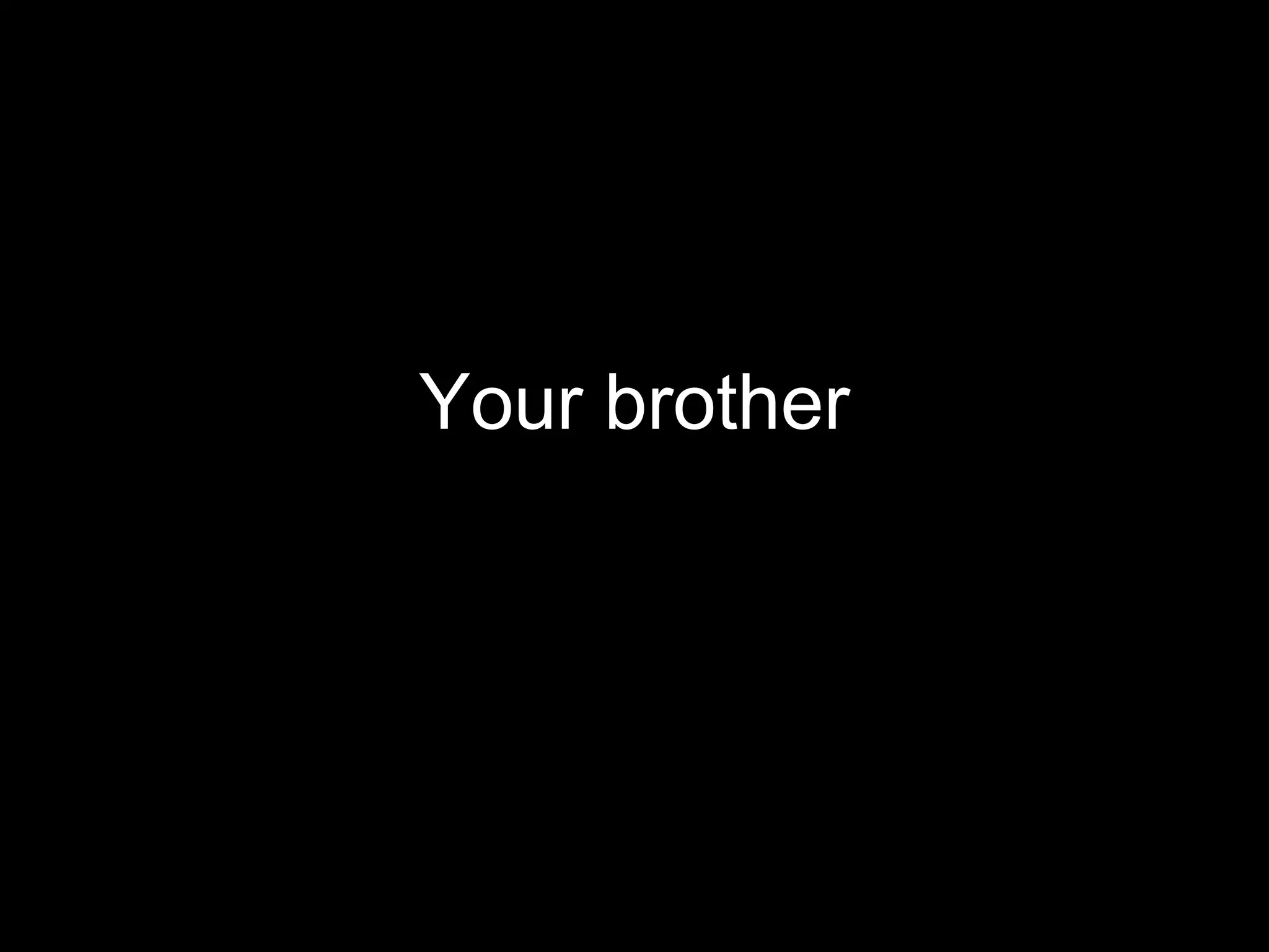 Your brother
 