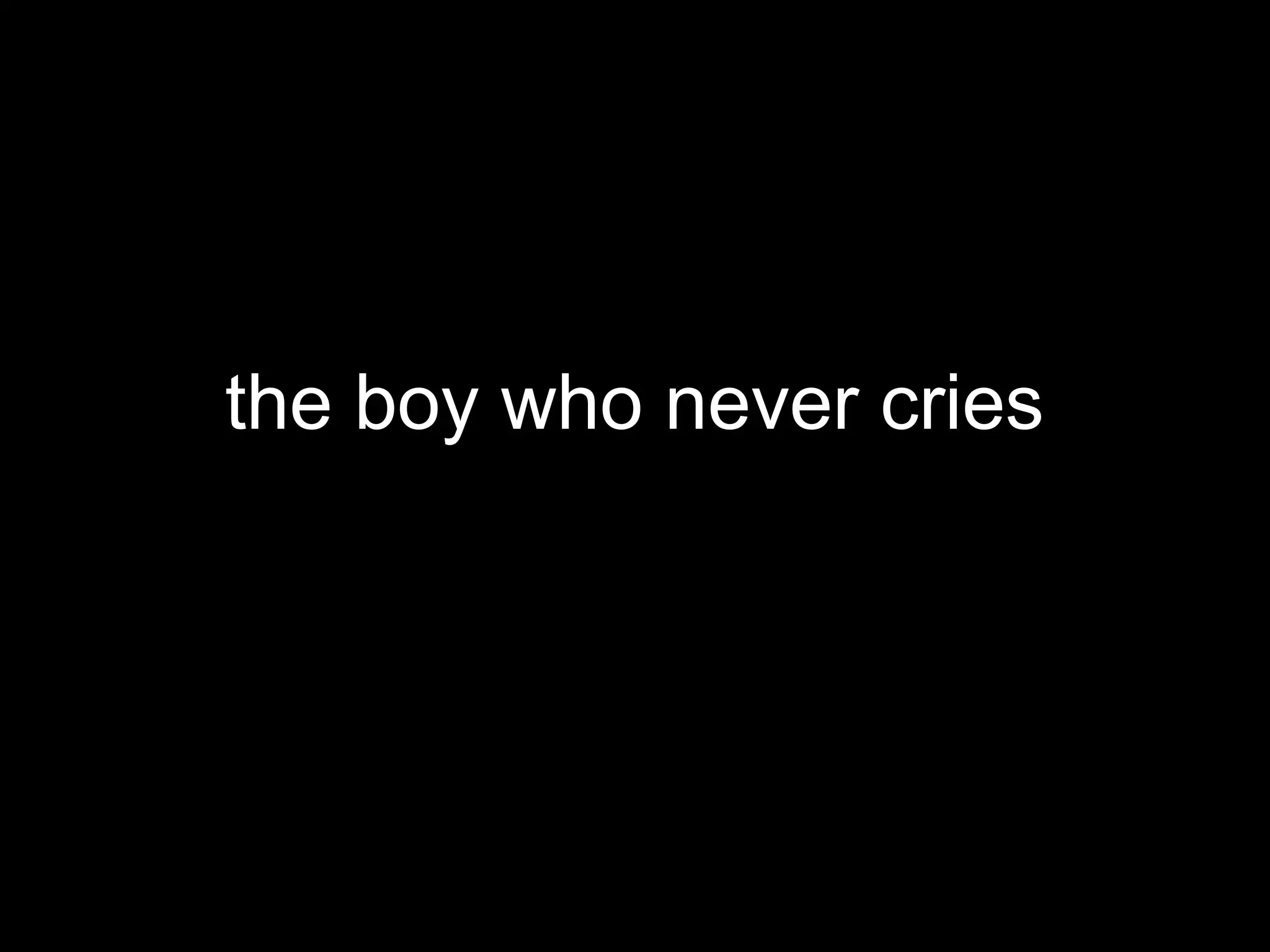 the boy who never cries
 
