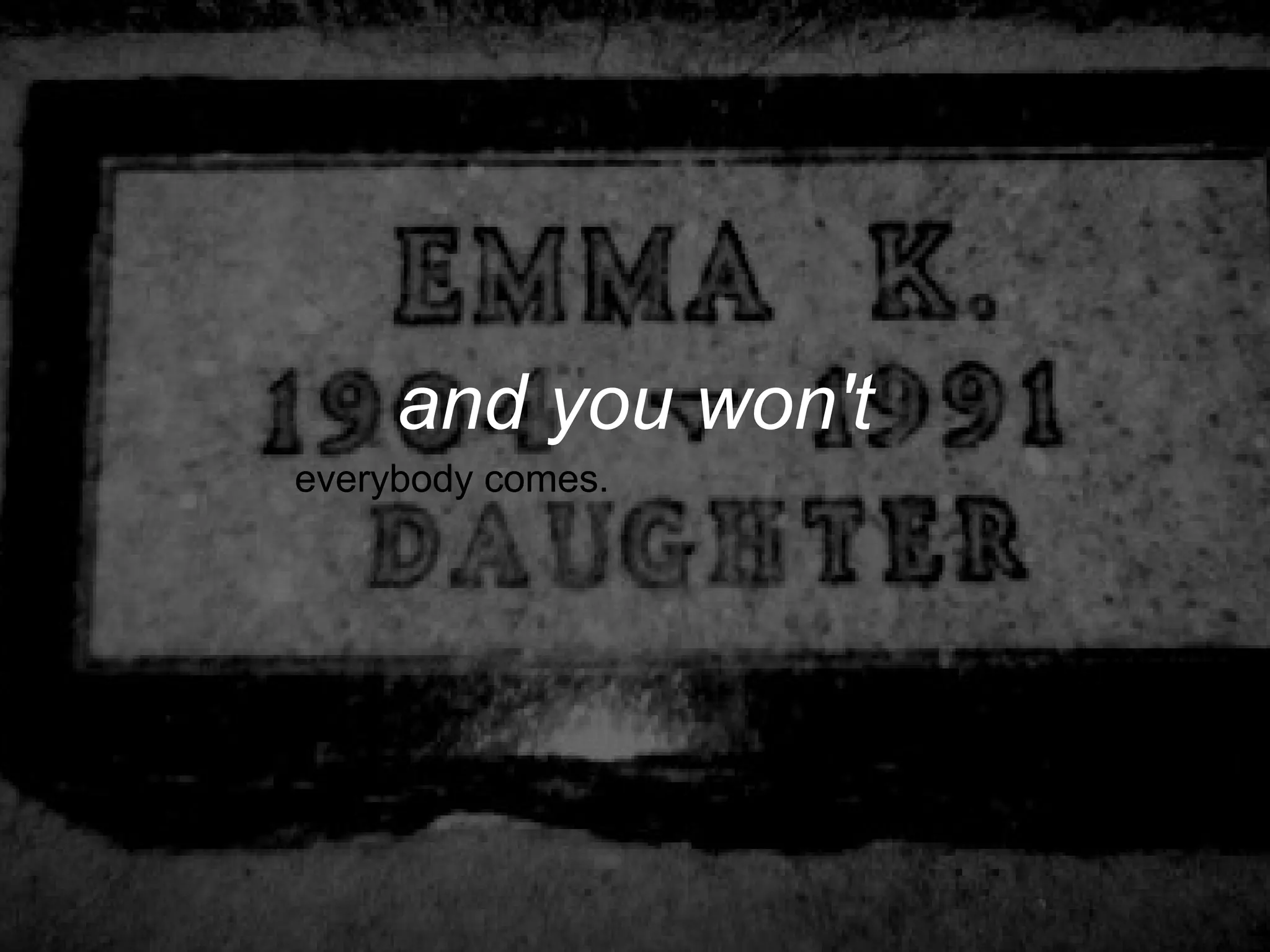 and you won't
everybody comes.
 