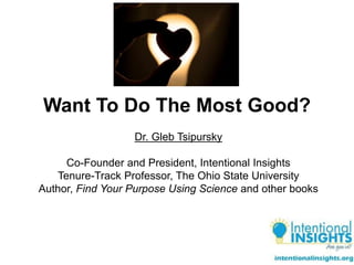 Want To Do The Most Good?
Dr. Gleb Tsipursky
Co-Founder and President, Intentional Insights
Tenure-Track Professor, The Ohio State University
Author, Find Your Purpose Using Science and other books
 