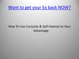 Want to get your Ex back NOW? How To Use Curiosity & Self Interest to Your Advantage 