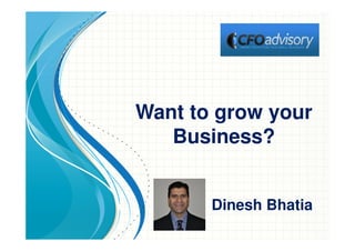 Want to grow your
Business?
Dinesh Bhatia
 
