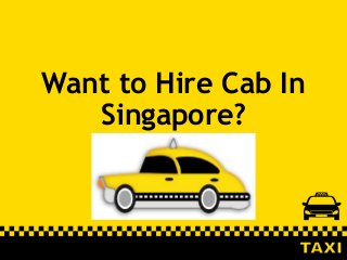 Want to Hire Cab In
Singapore?
 