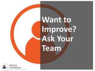 Want to
Improve?
Ask Your
Team
 