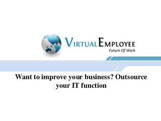 Want to improve your business? Outsource
your IT function
 