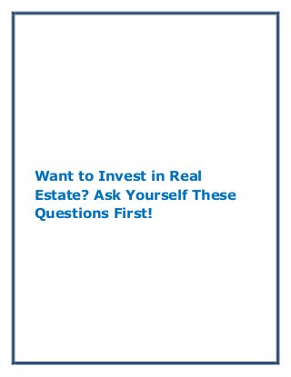 Want to Invest in Real
Estate? Ask Yourself These
Questions First!
 