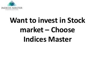 Want to invest in Stock
market – Choose
Indices Master
 