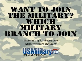 Want To Join
The Military?
    Which
   Military
Branch To Join
   Presented by USMilitary.com
    http://www.usmilitary.com/
 