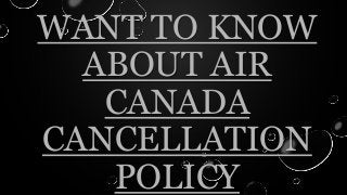 WANT TO KNOW
ABOUT AIR
CANADA
CANCELLATION
POLICY
 