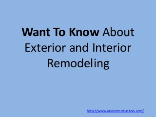 Want To Know About
Exterior and Interior
Remodeling
http://www.kavinconstruction.com/
 