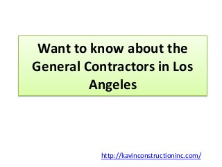 Want to know about the
General Contractors in Los
Angeles
http://kavinconstructioninc.com/
 
