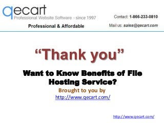 “Thank you”
Want to Know Benefits of File
Hosting Service?
Brought to you by
http://www.qecart.com/

http://www.qecart.com...