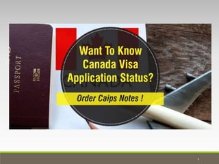 Want to Know Canada Visa
Application Status? Order CAIPS
Notes!
1
 