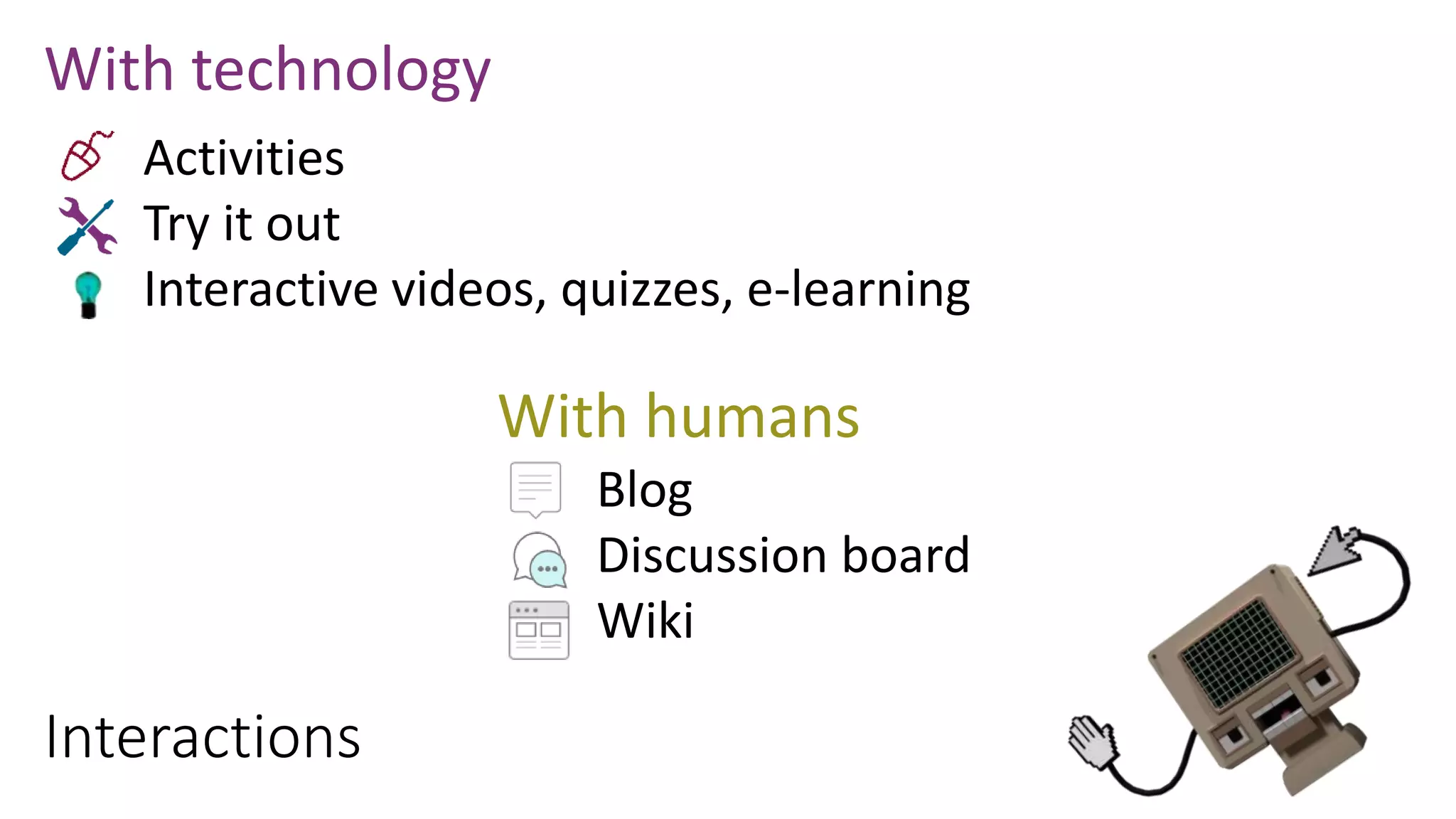 Interactions
Activities
Try it out
Interactive videos, quizzes, e-learning
With technology
Blog
Discussion board
Wiki
With humans
 
