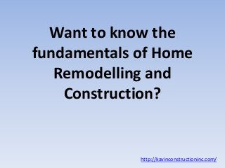 Want to know the
fundamentals of Home
Remodelling and
Construction?
http://kavinconstructioninc.com/
 