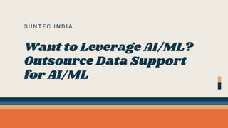 S U N T E C I N D I A
Want to Leverage AI/ML?
Outsource Data Support
for AI/ML
 