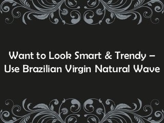 Want to Look Smart & Trendy –
Use Brazilian Virgin Natural Wave
 