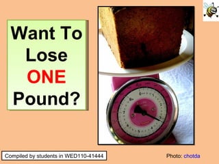 Photo:  chotda Want To Lose  ONE  Pound? Compiled by students in WED110-41444 