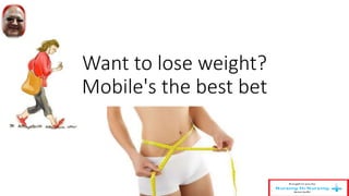 Want to lose weight?
Mobile's the best bet
 