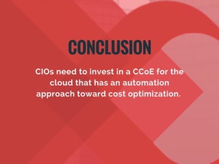 CIOs need to invest in a CCoE for the
cloud that has an automation
approach toward cost optimization. 
CONCLUSION
 