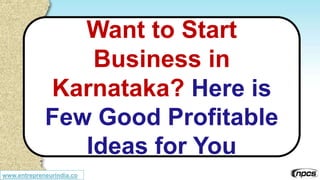www.entrepreneurindia.co
Want to Start
Business in
Karnataka? Here is
Few Good Profitable
Ideas for You
 