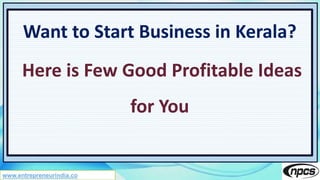 www.entrepreneurindia.co
Want to Start Business in Kerala?
Here is Few Good Profitable Ideas
for You
 