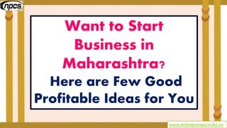 www.entrepreneurindia.co
Want to Start
Business in
Maharashtra?
Here are Few Good
Profitable Ideas for You
 