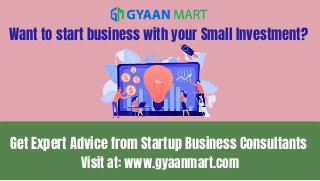 Get Expert Advice from Startup Business Consultants
Visit at: www.gyaanmart.com
Want to start business with your Small Investment?
 