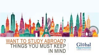 WANT TO STUDY ABROAD?
THINGS YOU MUST KEEP
IN MIND
 