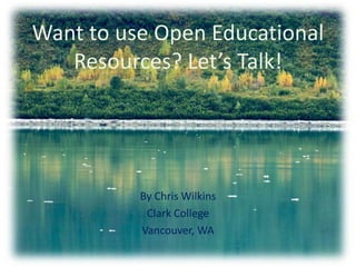 Want to use Open Educational
Resources? Let’s Talk!

By Chris Wilkins
Clark College
Vancouver, WA

 