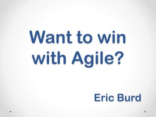 Want to win
with Agile?

       Eric Burd
 