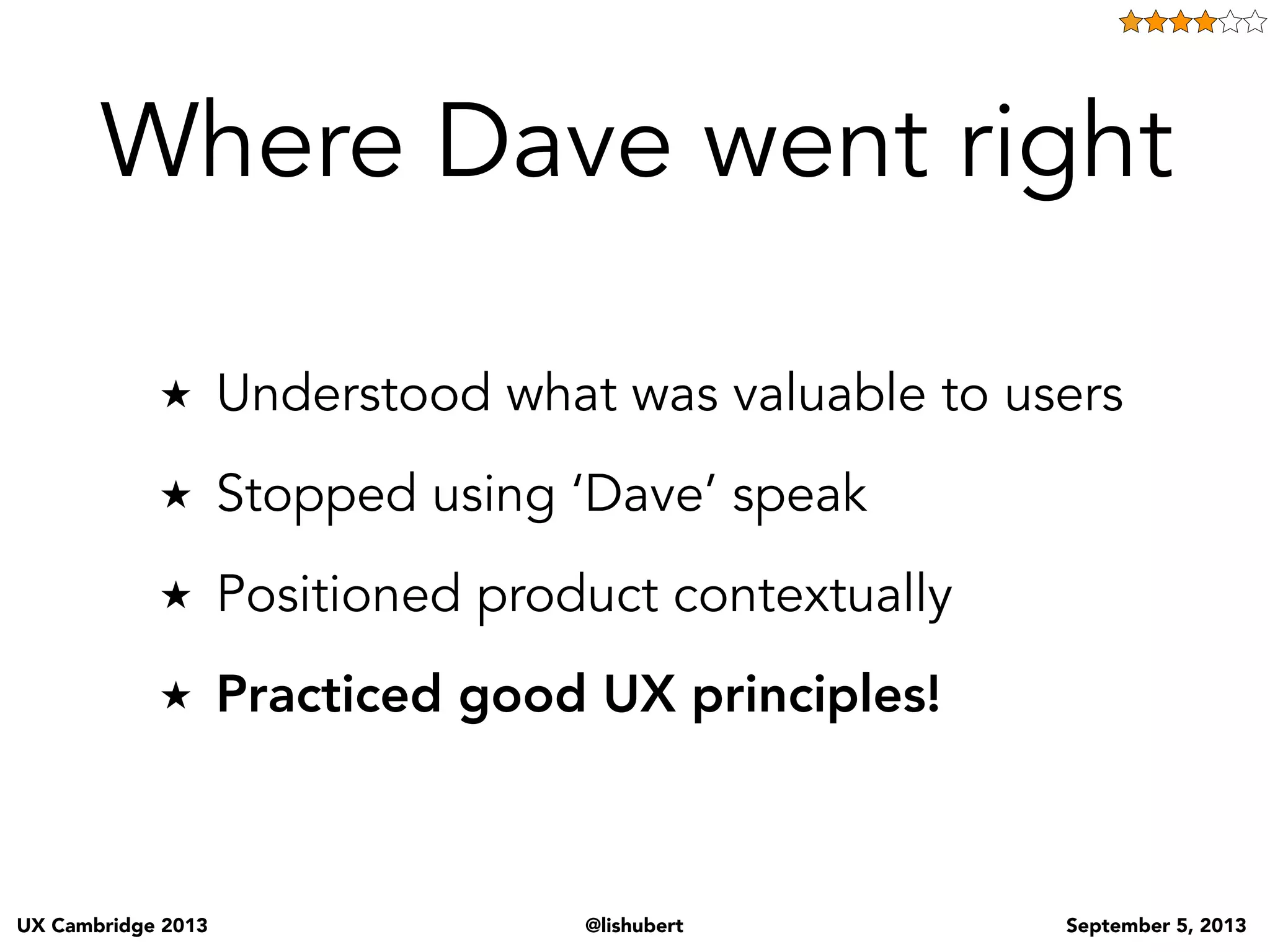 UX Cambridge 2013 @lishubert September 5, 2013
Tell story of new client approaching me
Tell story of how I would try to sell this in the past
Tell story of how I stopped talking UX this time
The outcome of me using this approach?
 
