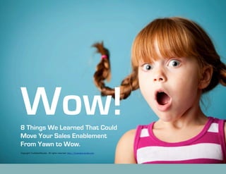 Wow!
8 Things We Learned That Could
Move Your Sales Enablement
From Yawn to Wow.
Copyright TrueSalesResults. All rights reserved. http://truesalesresults.com
 