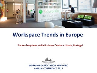 Workspace	
  Trends	
  in	
  Europe	
  	
  
WORKSPACE	
  ASSOCIATION	
  NEW	
  YORK	
  	
  
ANNUAL	
  CONFERENCE	
  	
  2013	
  
Carlos	
  Gonçalves,	
  Avila	
  Business	
  Centers	
  CEO	
  –	
  Lisbon,	
  Portugal	
  
 