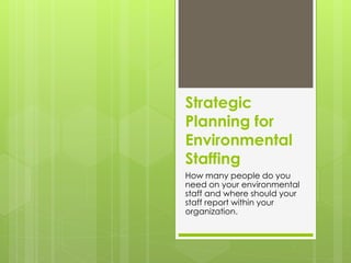 Strategic
Planning for
Environmental
Staffing
How many people do you
need on your environmental
staff and where should your
staff report within your
organization.
 