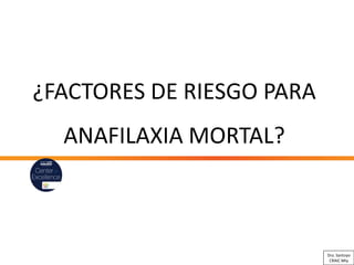 ¿FACTORES DE RIESGO PARA
ANAFILAXIA MORTAL?
Dra. Santoyo
CRAIC Mty
 