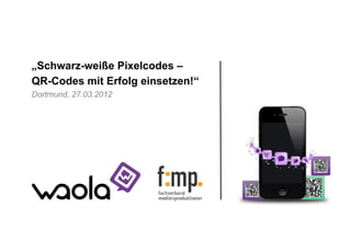„Schwarz-weiße Pixelcodes –
QR-Codes mit Erfolg einsetzen!“
Dortmund, 27.03.2012




                       Wir sind die Guten!
 