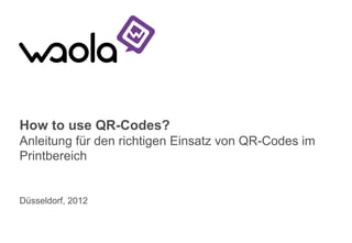 How to use QR-Codes?
Anleitung für den richtigen Einsatz von QR-Codes im
Printbereich


Düsseldorf, 2012   Wir sind die Guten!
 