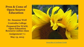 Pros & Cons of
Open Source
Education
Dr. Susanne Weil
Centralia College
Prepared for WAOL
Open Education
Resource online class
Assignment 7-1
May 13, 2015
Honey Bee on Sunflower Fronds
 