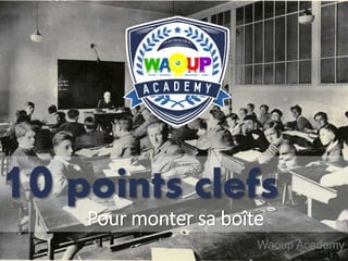Pour monter sa boîte
10 points clefs
Waoup Academy
 