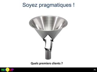 Soyez pragmatiques !
Quels premiers clients ?
75
 