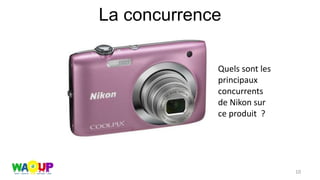 La concurrence
10
Quels sont les
principaux
concurrents
de Nikon sur
ce produit ?
 