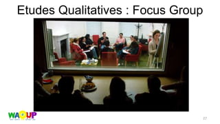 Etudes Qualitatives : Focus Group
27
 