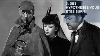 28
3. DES
HYPOTHÈSES VOUS
ÊTES SÛR ?
 