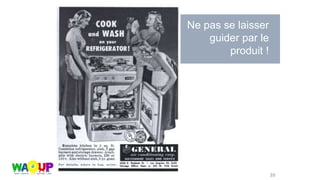 39
Ne pas se laisser
guider par le
produit !
 